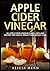 Apple Cider Vinegar: 101 Apple Cider Vinegar Cures, Uses And Recipes For Health, Beauty And Weight Loss (Apple Cider Vinegar Book Book 1)