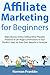 Affiliate Marketing for Beginners: Make Money Online Selling Other People’s Products & Get Huge Commissions in Your Product Sales via Your Own Website or Youtube