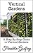 Vertical Gardens: A Step By Step Guide to Vertical Gardens
