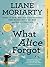 What Alice Forgot by Liane Moriarty What Alice Forgot by Liane Moriarty