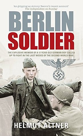 Berlin Soldier: The Explosive Memoir of a 12 Year-old German Boy Called Up to Fight in the Last Weeks of the Second World War (Kindle Edition)