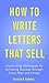 How to Write Letters That Sell With Copywriting: Copywriting Techniques for Achieving Success through Direct Mail and Emails