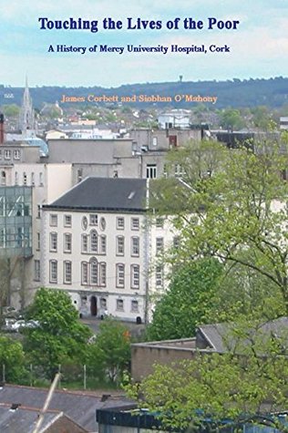 Touching the Lives of the Poor: A History of Mercy University Hospital Cork, Ltd (Kindle Edition)