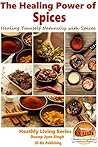 The Healing Power of Spices - Healing Yourself Naturally with Spices (Healthy Living Series Book 10)