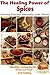 The Healing Power of Spices - Healing Yourself Naturally with Spices (Healthy Living Series Book 10)