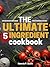 The Ultimate 5 Ingredient Cookbook: Five Ingredient Recipes and Meals (Five Ingredient Cooking Series)