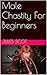 Male Chastity For Beginners