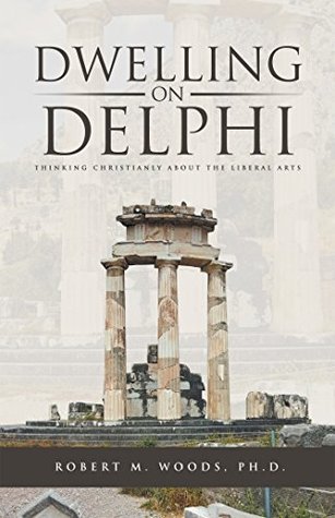 Dwelling on Delphi: Thinking Christianly About the Liberal Arts (Kindle Edition)