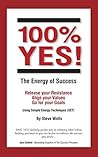 100% YES! The Energy of Success: Release Your Resistance Align Your Values Go for Your Goals Using Simple Energy Techniques (SET)