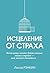 Исцеление от страха (Популярная психология) (Russian Edition)