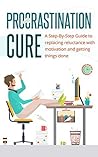 Proctrastination Cure: A Step by Step Guide to Replacing Reluctance with Motivation and Getting Things Done (Essentials Book 2)