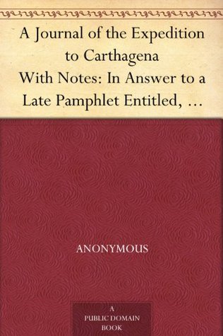 A Journal of the Expedition to Carthagena With Notes: In Answer to a Late Pamphlet Entitled, An account of the Expedition to Carthagena (Kindle Edition)