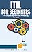 ITIL For Beginners: The Complete Beginners Guide To Mastering ITIL Today! (ITIL, ITIL Foundation, ITIL Service Operation)