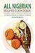 All Nigerian Recipes Cookbook: Enjoy Nigerian Cooking to Taste Authentic Nigerian Foods - 25 Delicious Recipes in Nigerian Cookbook