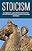 Stoicism: For Beginners! - Learn How To Transform Your Life With Stoic Philosophy, Wisdom, Knowledge And Habits! (Stoicism 101, Stoicism Mastery, Modern Day Stoic)