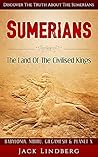 Sumerians: The Land Of The Civilised Kings: Discover The Truth About - The Sumerians (Babylonia, Nibiru, Gilgamesh & Planet X) (Genesis, Assyrians, Ziggurat, Lexicon, Pantheon, Mesopotamia, Sumer)