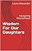 Wisdom For Our Daughters by Laura Alexander Wisdom For Our Daughters by Laura Alexander