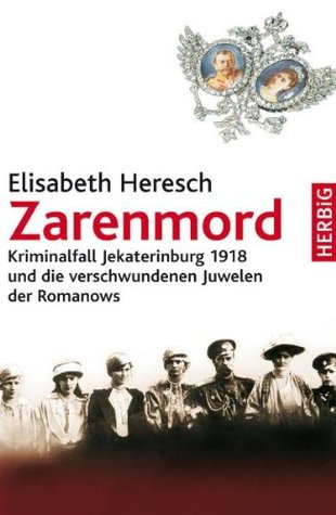 Zarenmord: Kriminalfall Jekaterinburg 1918 und die verschwundenen Juwelen der Romanows