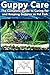 Guppy Care: The Complete Guide to Caring for and Keeping Guppies as Pet Fish (Best Fish Care Practices)