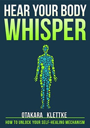 Hear Your Body Whisper: How to Unlock Your Self-Healing Mechanism (Hear Your Whisper Book 1)