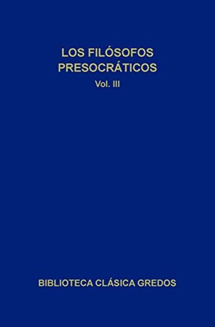 Los filósofos presocráticos III (Biblioteca Clásica Gredos)