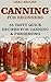 Canning For Beginners: 35 Tasty Quick Recipes for Canning & Preserving: (Home Canning Books, Canning Recipes for Beginners, Canning Guide, Preserving Food, Food Storage, Pressure Canning)