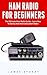 Ham Radio For Beginners: The Ultimate Ham Radio Guide - Learn How To Set Up And Start Using Ham Radio (Survival, Communication, Self Reliance)