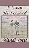 A Lesson Hard Learned: An Austen-Inspired Romance A Lesson Hard Learned: An Austen-Inspired Romance