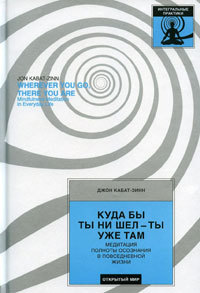 Куда бы ты ни шел — ты уже там. Осознанная медитация в повседневной жизни