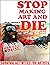 Stop Making Art and Die: Su...