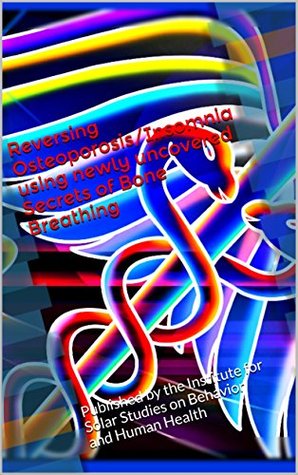 Reversing Osteoporosis/Insomnia using newly uncovered Secrets of Bone Breathing: Published by the Institute for Solar Studies on Behavior and Human Health (Kindle Edition)