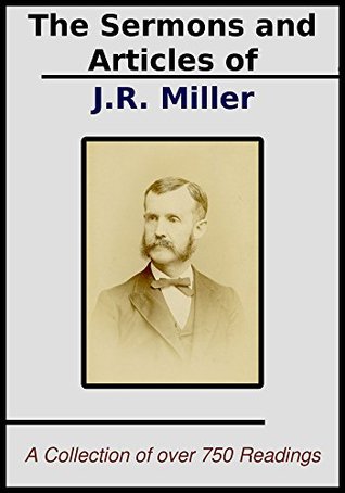The Sermons and Articles of J.R. Miller: A Collection of Over 750 Sermons and Articles