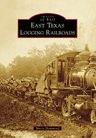 East Texas Logging Railroads (Images of Rail)