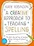 A Creative Approach to Teaching Spelling: The what, why and how of teaching spelling, starting with phonics
