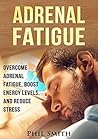 Adrenal Fatigue: Overcome Adrenal Fatigue Syndrome, Boost Energy Levels, and Reduce Stress (Adrenal Fatigue Syndrome, Reduce Stress, Adrenal Fatigue Diet, Adrenal Reset Diet Book 1)