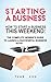 Starting a Business: How to Start a Business This Weekend: The Complete Newbie's Guide to Launch a Successful Business within 72 Hours