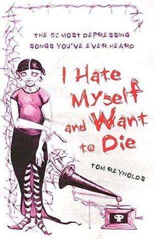 I Hate Myself and Want to Die: The 52 Most Depressing Songs You’ve Ever Heard (Kindle Edition)
