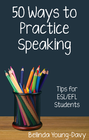 Fifty Ways to Practice Speaking: Tips for ESL/EFL Students (50 Ways to Practice English)