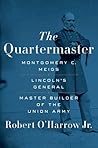 The Quartermaster: Montgomery C. Meigs, Lincoln's General, Master Builder of the Union Army