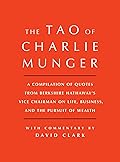 Tao of Charlie Munger: A Compilation of Quotes from Berkshire Hathaway&#x27;s Vice Chairman on Life, Business, and the Pursuit of Wealth With Commentary by David Clark 
