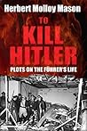 To Kill Hitler: Plots on the Führer’s Life