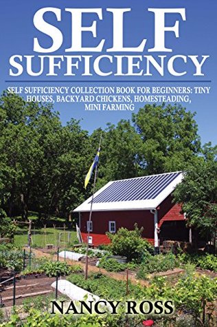 Self Sufficiency: Self Sufficiency Collection Book For Beginners: Tiny Houses, Backyard Chickens, Homesteading, Mini Farming (Kindle Edition)
