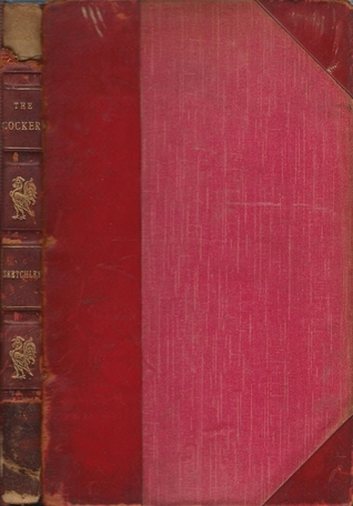 The cocker: containing every information to the breeders and amateurs of that noble bird, the game cock, to which is added a variety of other useful information for the instruction of those who are attendants on the cock pit