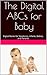 The Digital ABCs for Baby: Digital Only Books for Newborns, Infants, Babies, Parents and Their Smart Devices