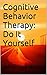 Cognitive Behavior Therapy: Do It Yourself