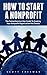 How To Start A Nonprofit: The Comprehensive User Guide To Creating Your Nonprofit Organization For Charity (Fundraising For Nonprofits, Starting A Nonprofit, Charity)