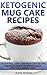 Ketogenic Diet: Ketogenic Mug Cake Recipes: Low Carb Mug Cake Recipes For Microwave To Lose Weight Fast (Low Carb Diet, Ketogenic Diet)