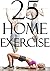 Home Exercises: 25 Home Exercises (Exercise At Home, Never Miss A Workout, Homemade Workouts, Workouts For Busy Individuals, Get Fit At Home, Workout At Home)