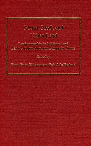 Power, Profit and Urban Land: Landownership in Medieval and Early Modern Northern European Towns (Historical Urban Studies)