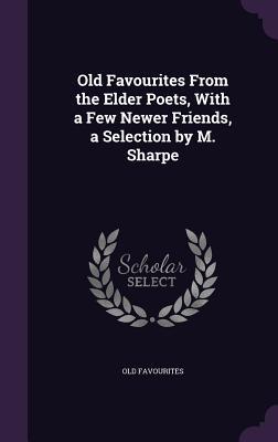 Old Favourites From the Elder Poets, With a Few Newer Friends, a Selection by M. Sharpe